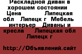 Раскладной диван в хорошем состоянии › Цена ­ 3 000 - Липецкая обл., Липецк г. Мебель, интерьер » Диваны и кресла   . Липецкая обл.,Липецк г.